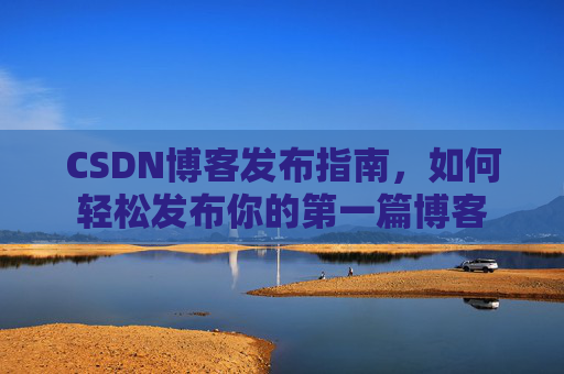 CSDN博客发布指南，如何轻松发布你的第一篇博客